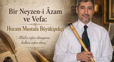 Bir Neyzen-i Âzam ve Vefa: Hocam Mustafa Büyükipekçi