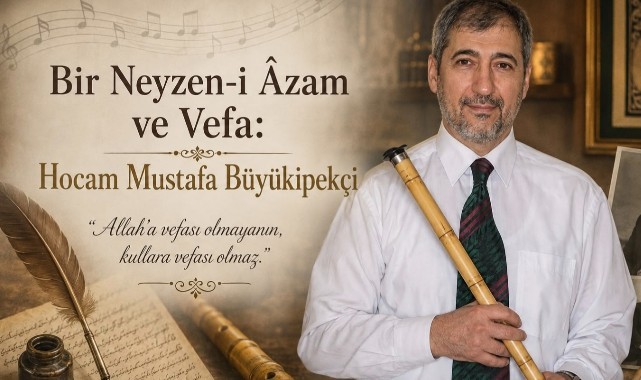 Bir Neyzen-i Âzam ve Vefa: Hocam Mustafa Büyükipekçi