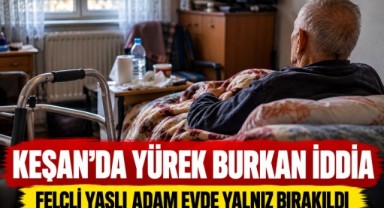 Keşan’da İç Burkan İddia! Felçli Babasını Yalnız Buldu