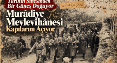Tarihin Sînesinden Bir Güneş Doğuyor: Murâdiye Mevlevîhânesi Kapılarını Açıyor